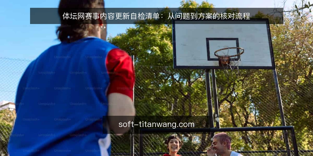 体坛网赛事内容更新自检清单:从问题到方案的核对流程 — 赛事资讯更新卡在哪个环节 配图