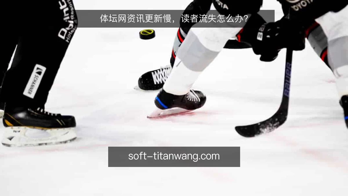 体坛网资讯更新慢，读者流失怎么办？