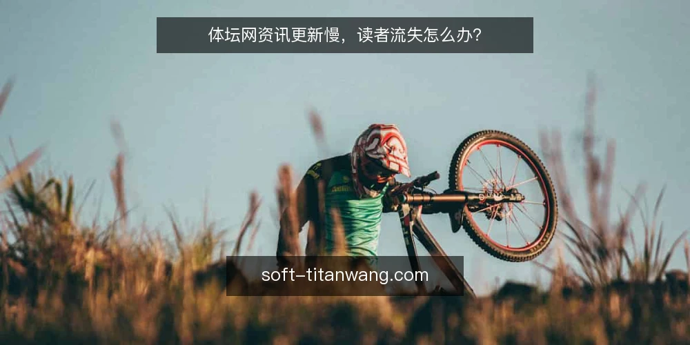 体坛网资讯更新慢，读者流失怎么办？ — 体坛网资讯更新慢，读者流失怎么办？ 配图