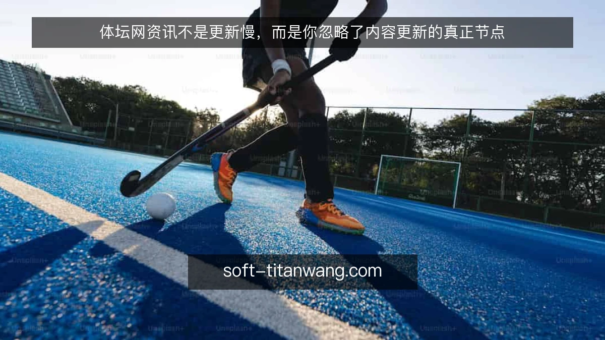 体坛网资讯不是更新慢,而是你忽略了内容更新的真正节点