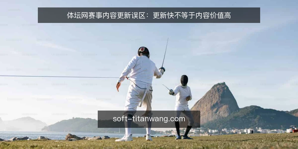 体坛网赛事内容更新误区:更新快不等于内容价值高 — 误区一:更新频率高就等于内容质量好 配图
