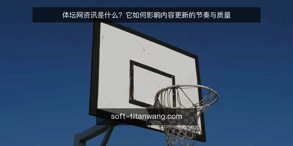 体坛网资讯是什么？它如何影响内容更新的节奏与质量 — 体坛网资讯的定义与本质 配图