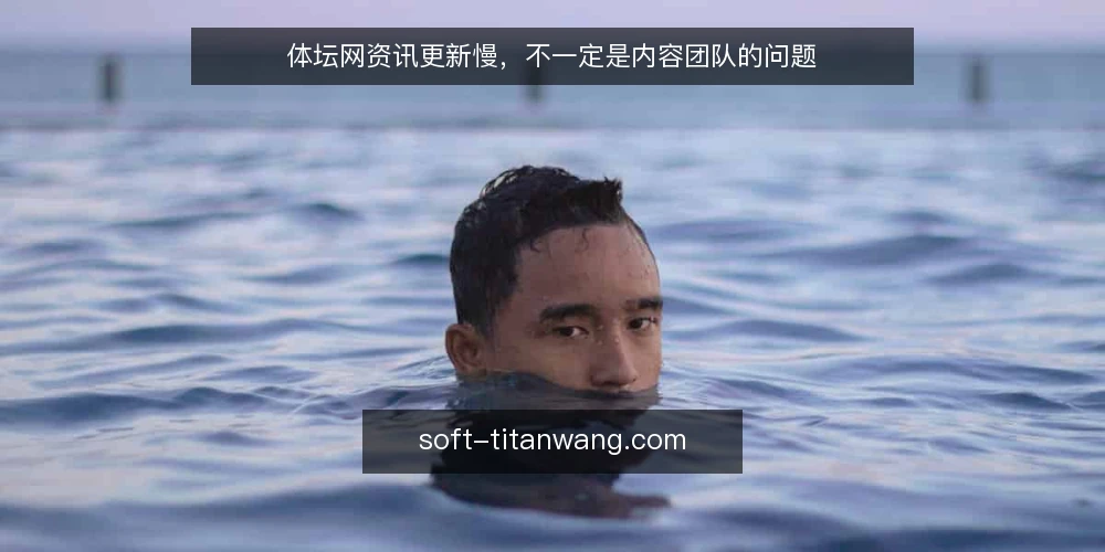 体坛网资讯更新慢,不一定是内容团队的问题 — 误区:更新慢等于团队不努力 配图