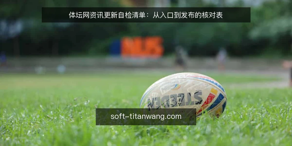 体坛网资讯更新自检清单:从入口到发布的核对表 — 为什么现在要做一次更新自检 配图