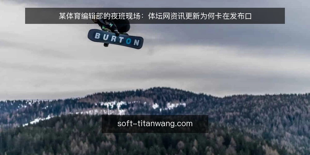 某体育编辑部的夜班现场：体坛网资讯更新为何卡在发布口 — 先看现场：哪些信号提示更新链路异常 配图
