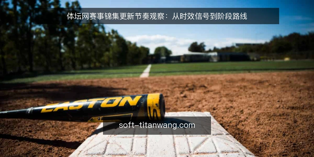 体坛网赛事锦集更新节奏观察:从时效信号到阶段路线 — 先看清当前更新基线 配图
