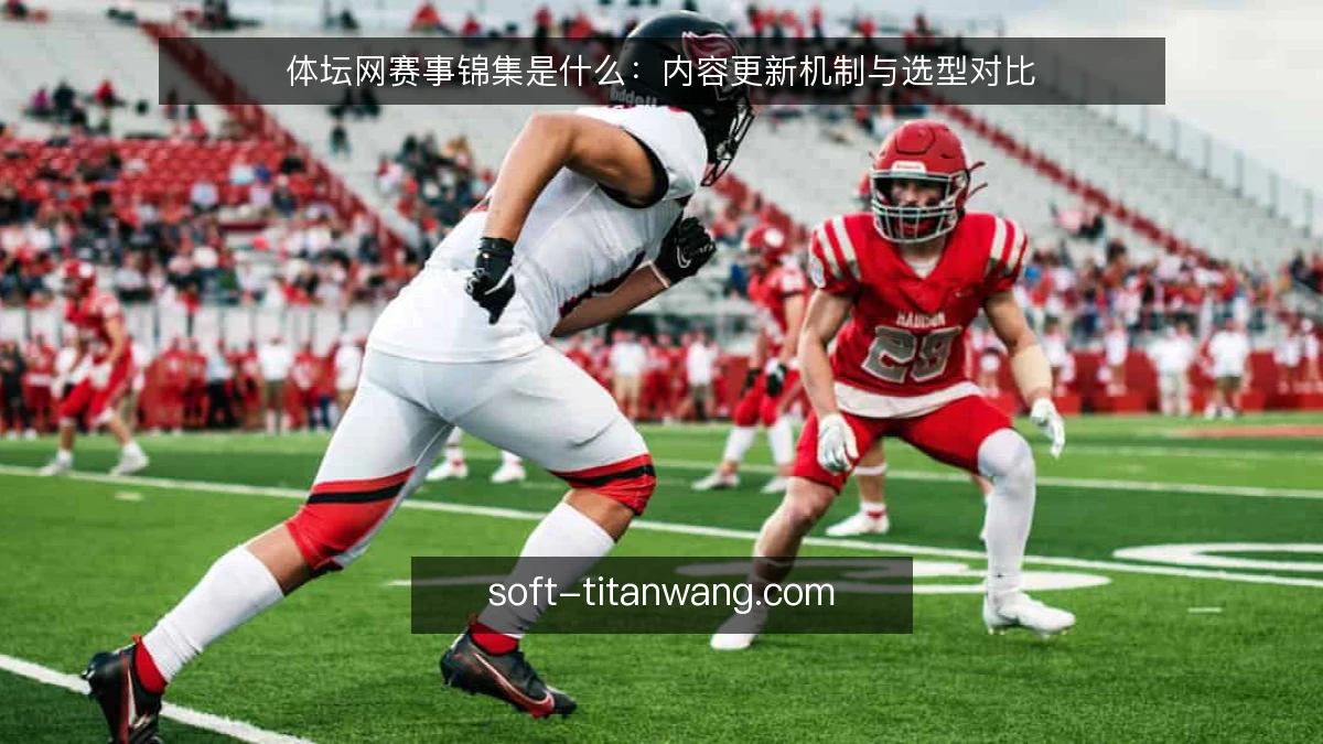 体坛网赛事锦集是什么：内容更新机制与选型对比
