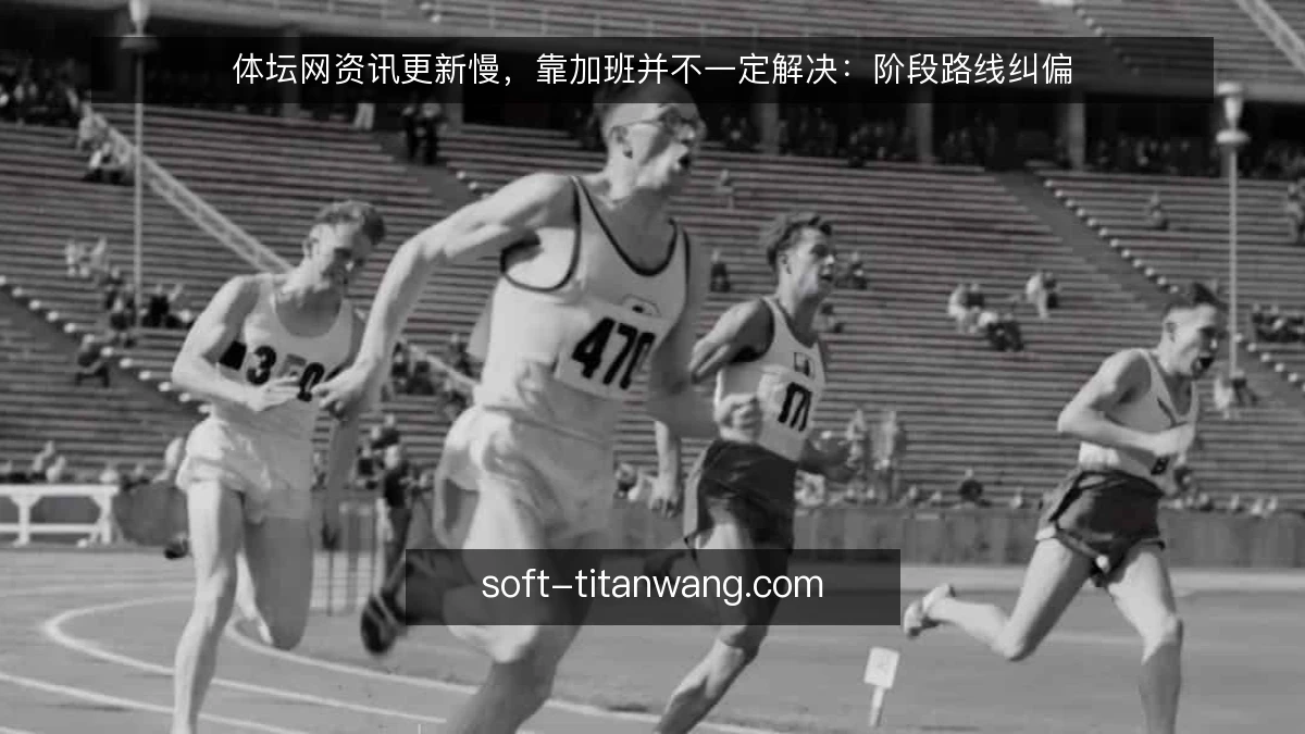 体坛网资讯更新慢,靠加班并不一定解决:阶段路线纠偏