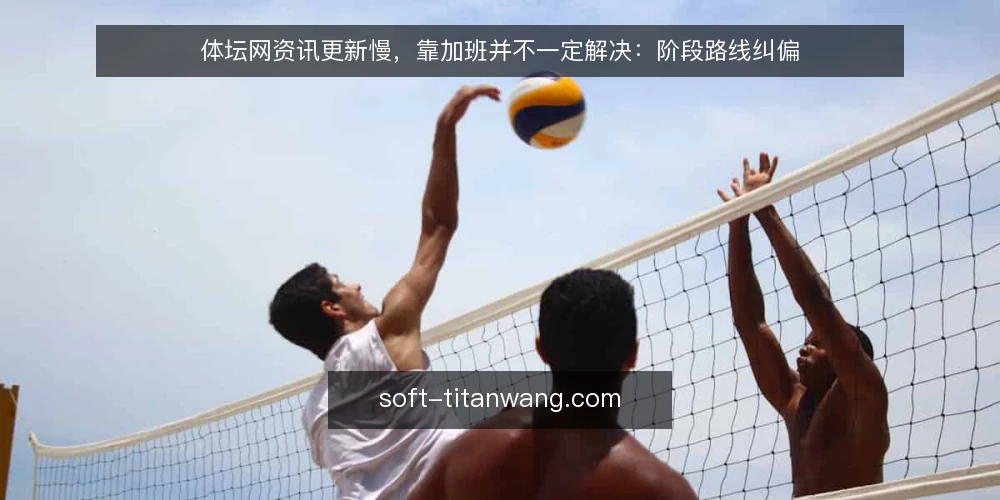 体坛网资讯更新慢,靠加班并不一定解决:阶段路线纠偏 — 先纠正:更新慢并不等于人手不够 配图
