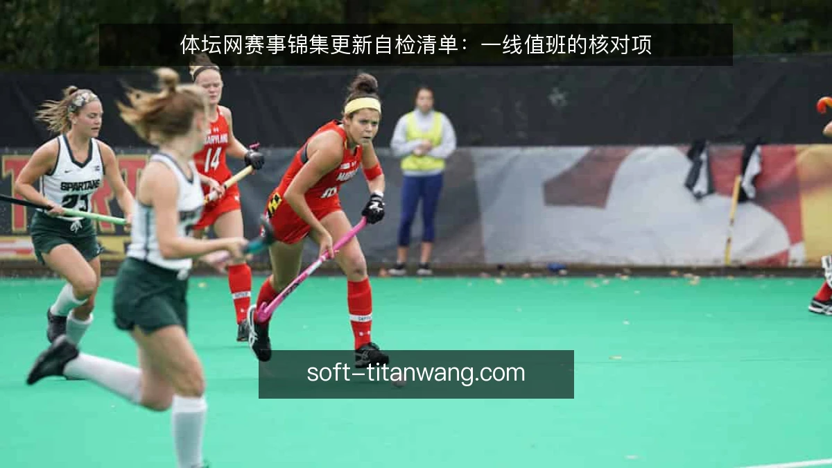 体坛网赛事锦集更新自检清单：一线值班的核对项